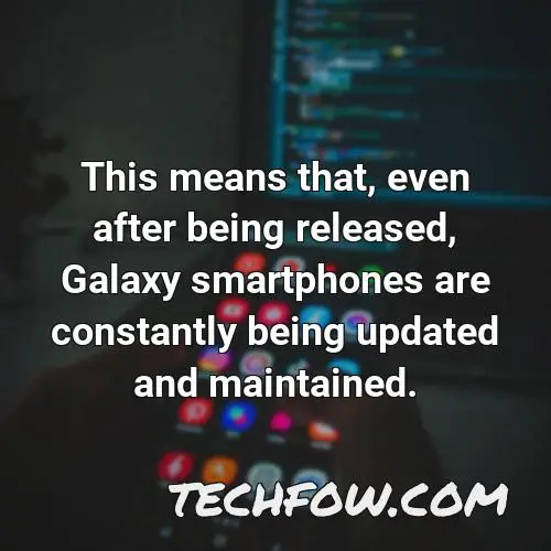 this means that even after being released galaxy smartphones are constantly being updated and maintained