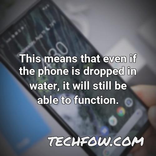this means that even if the phone is dropped in water it will still be able to function