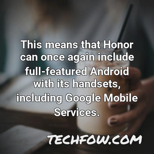 this means that honor can once again include full featured android with its handsets including google mobile services