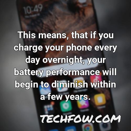 this means that if you charge your phone every day overnight your battery performance will begin to diminish within a few years 2