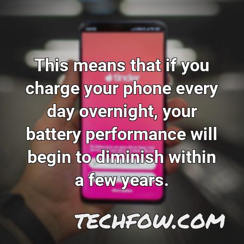 this means that if you charge your phone every day overnight your battery performance will begin to diminish within a few years