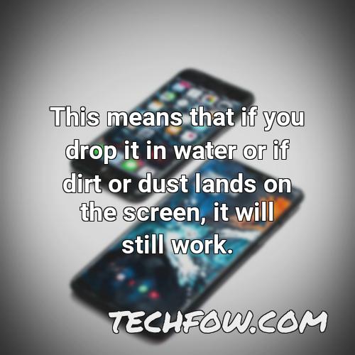 this means that if you drop it in water or if dirt or dust lands on the screen it will still work