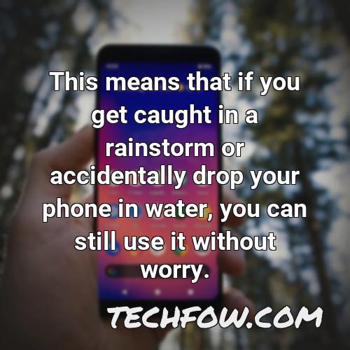 this means that if you get caught in a rainstorm or accidentally drop your phone in water you can still use it without worry