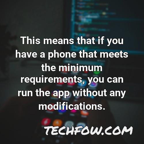 this means that if you have a phone that meets the minimum requirements you can run the app without any modifications