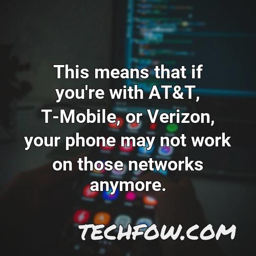 this means that if you re with at t t mobile or verizon your phone may not work on those networks anymore