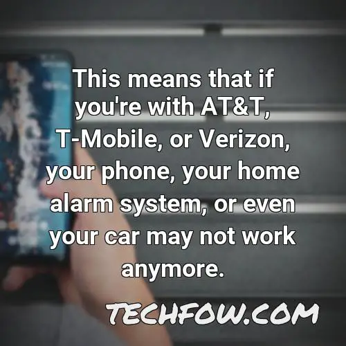 this means that if you re with at t t mobile or verizon your phone your home alarm system or even your car may not work anymore