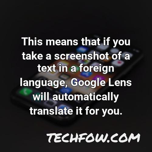 this means that if you take a screenshot of a text in a foreign language google lens will automatically translate it for you