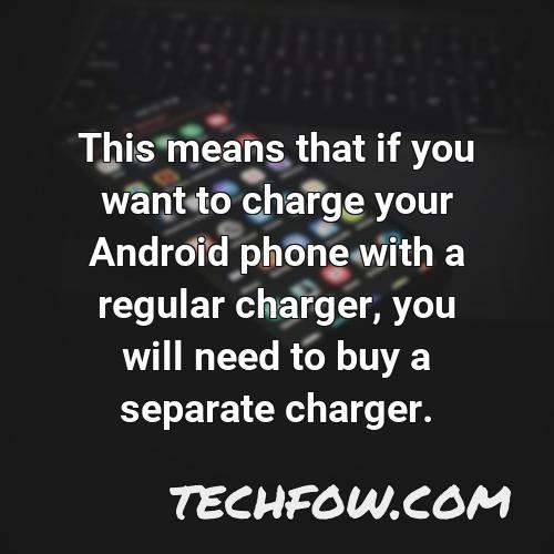 this means that if you want to charge your android phone with a regular charger you will need to buy a separate charger
