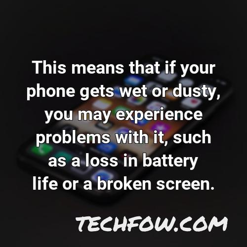 this means that if your phone gets wet or dusty you may experience problems with it such as a loss in battery life or a broken screen