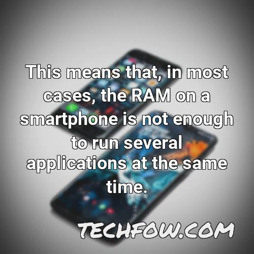 this means that in most cases the ram on a smartphone is not enough to run several applications at the same time