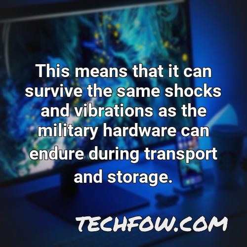 this means that it can survive the same shocks and vibrations as the military hardware can endure during transport and storage