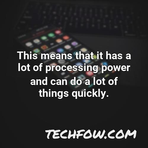 this means that it has a lot of processing power and can do a lot of things quickly