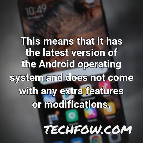 this means that it has the latest version of the android operating system and does not come with any extra features or modifications