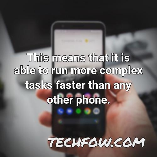 this means that it is able to run more complex tasks faster than any other phone