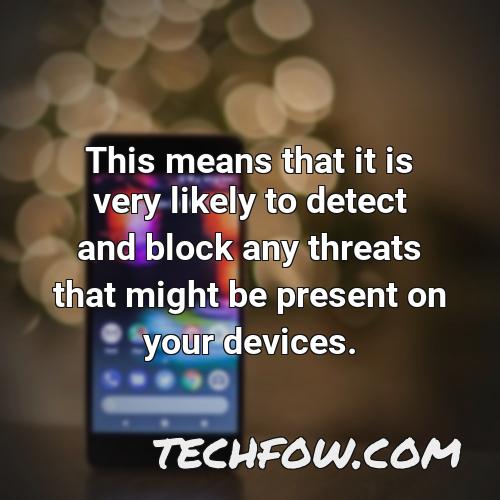 this means that it is very likely to detect and block any threats that might be present on your devices