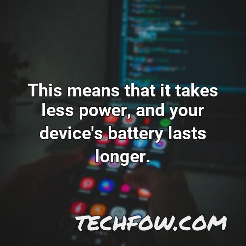 this means that it takes less power and your device s battery lasts longer 6