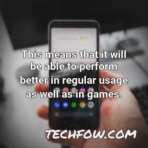 this means that it will be able to perform better in regular usage as well as in games
