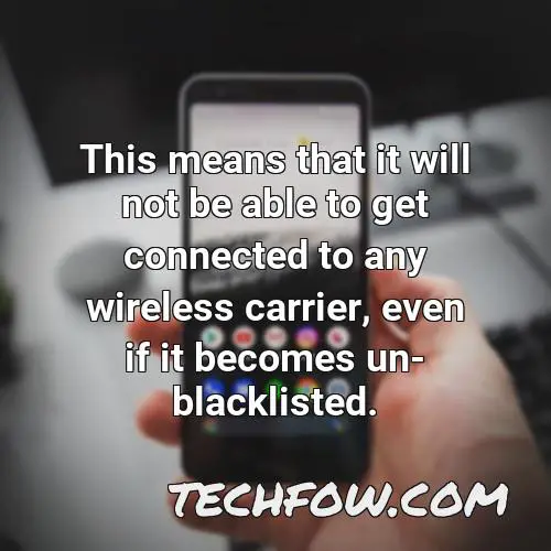 this means that it will not be able to get connected to any wireless carrier even if it becomes un blacklisted