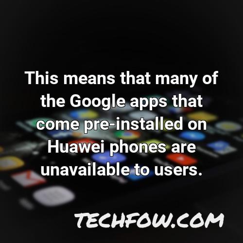 this means that many of the google apps that come pre installed on huawei phones are unavailable to users