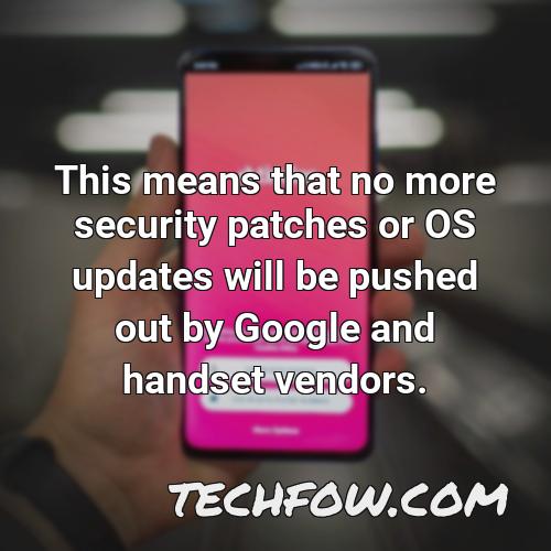 this means that no more security patches or os updates will be pushed out by google and handset vendors 2