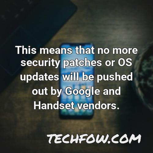 this means that no more security patches or os updates will be pushed out by google and handset vendors 3