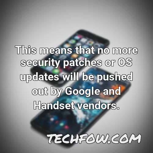 this means that no more security patches or os updates will be pushed out by google and handset vendors 5