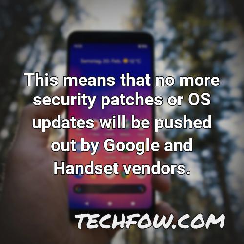 this means that no more security patches or os updates will be pushed out by google and handset vendors 6