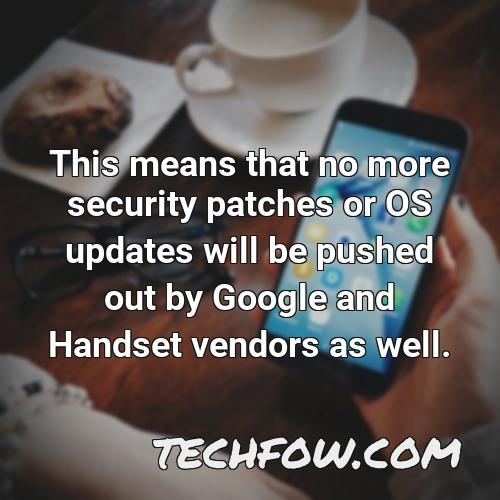 this means that no more security patches or os updates will be pushed out by google and handset vendors as well