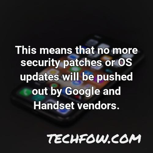 this means that no more security patches or os updates will be pushed out by google and handset vendors