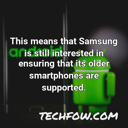 this means that samsung is still interested in ensuring that its older smartphones are supported