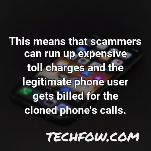 this means that scammers can run up expensive toll charges and the legitimate phone user gets billed for the cloned phone s calls
