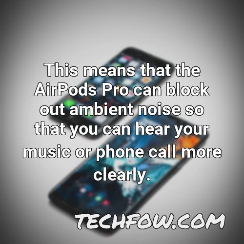 this means that the airpods pro can block out ambient noise so that you can hear your music or phone call more clearly