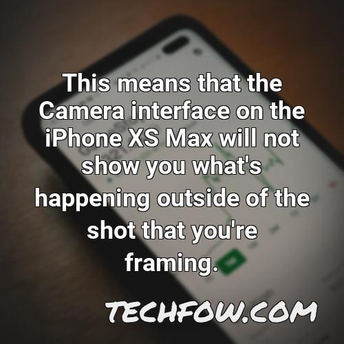 this means that the camera interface on the iphone xs max will not show you what s happening outside of the shot that you re framing