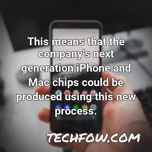 this means that the company s next generation iphone and mac chips could be produced using this new process