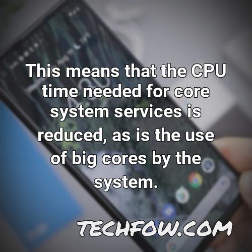 this means that the cpu time needed for core system services is reduced as is the use of big cores by the system