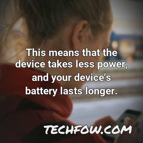 this means that the device takes less power and your device s battery lasts longer 2