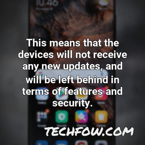 this means that the devices will not receive any new updates and will be left behind in terms of features and security