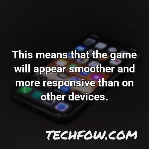 this means that the game will appear smoother and more responsive than on other devices