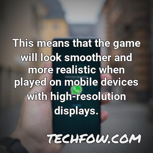this means that the game will look smoother and more realistic when played on mobile devices with high resolution displays
