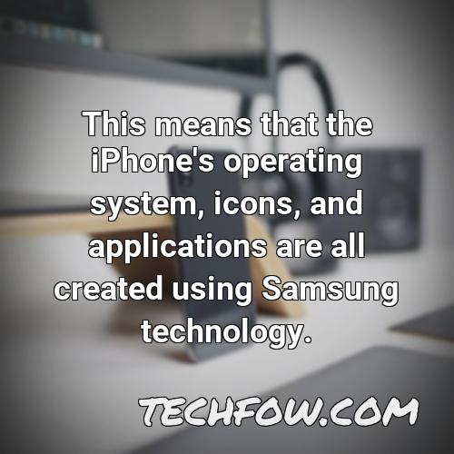 this means that the iphone s operating system icons and applications are all created using samsung technology