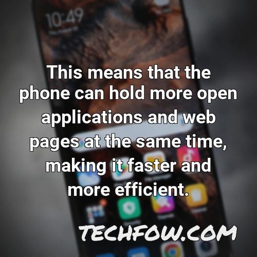 this means that the phone can hold more open applications and web pages at the same time making it faster and more efficient