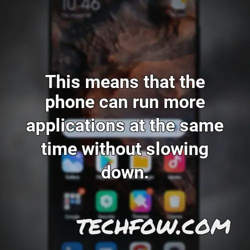 this means that the phone can run more applications at the same time without slowing down
