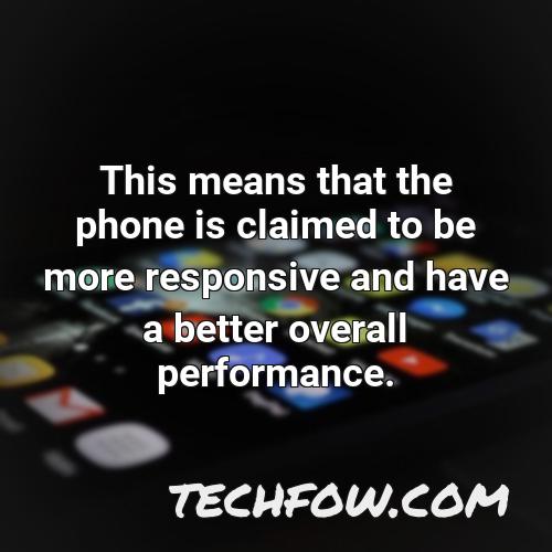 this means that the phone is claimed to be more responsive and have a better overall performance
