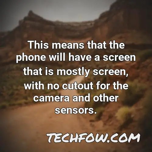 this means that the phone will have a screen that is mostly screen with no cutout for the camera and other sensors