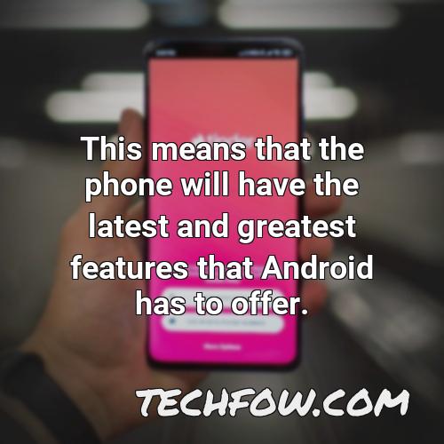 this means that the phone will have the latest and greatest features that android has to offer