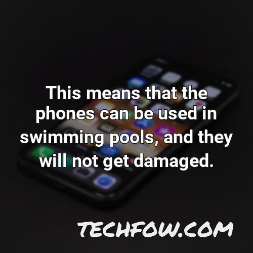 this means that the phones can be used in swimming pools and they will not get damaged
