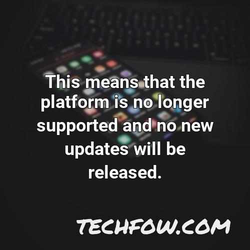 this means that the platform is no longer supported and no new updates will be released