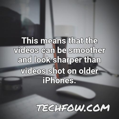 this means that the videos can be smoother and look sharper than videos shot on older iphones