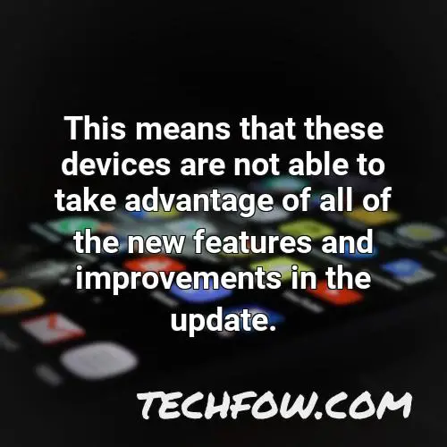 this means that these devices are not able to take advantage of all of the new features and improvements in the update
