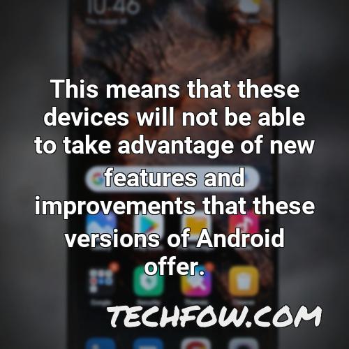 this means that these devices will not be able to take advantage of new features and improvements that these versions of android offer